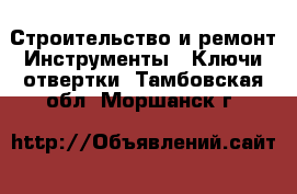 Строительство и ремонт Инструменты - Ключи,отвертки. Тамбовская обл.,Моршанск г.